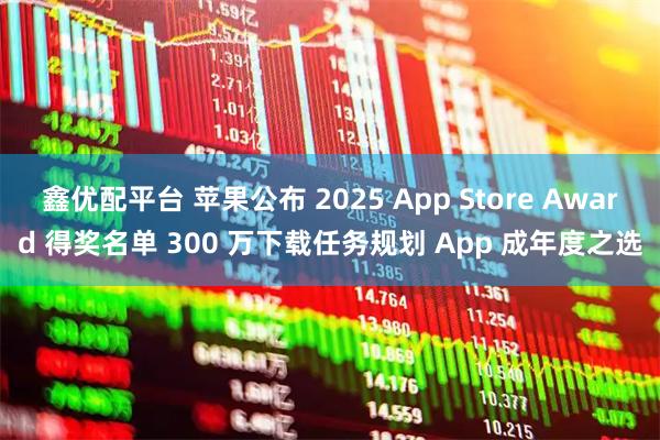 鑫优配平台 苹果公布 2025 App Store Award 得奖名单 300 万下载任务规划 App 成年度之选
