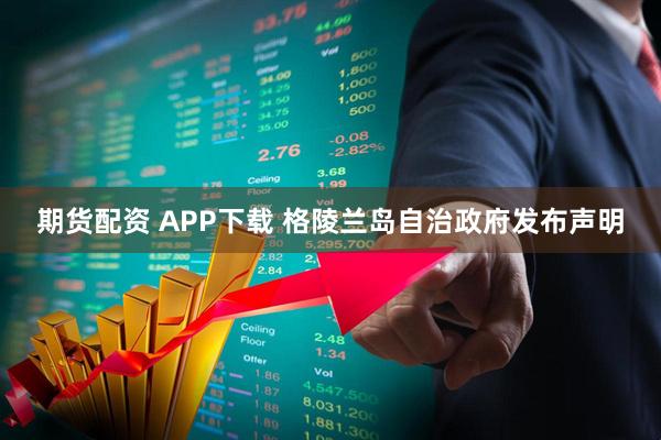 期货配资 APP下载 格陵兰岛自治政府发布声明