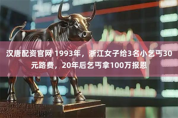 汉唐配资官网 1993年，浙江女子给3名小乞丐30元路费，20年后乞丐拿100万报恩