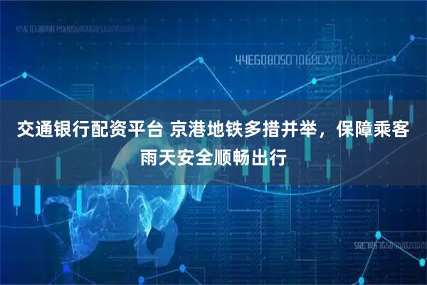 交通银行配资平台 京港地铁多措并举，保障乘客雨天安全顺畅出行
